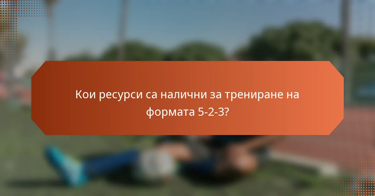 Кои ресурси са налични за трениране на формата 5-2-3?