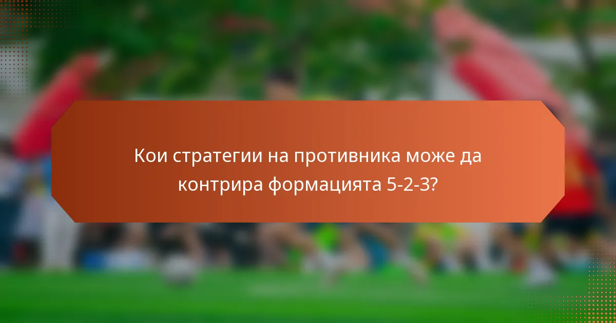 Кои стратегии на противника може да контрира формацията 5-2-3?
