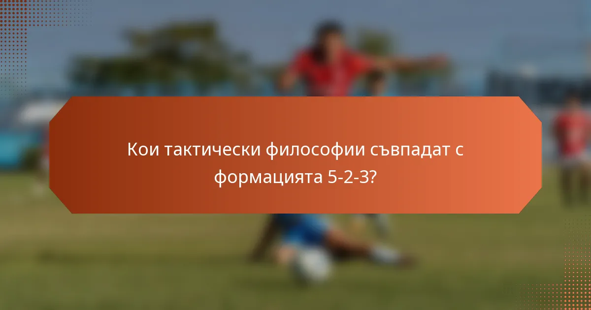 Кои тактически философии съвпадат с формацията 5-2-3?