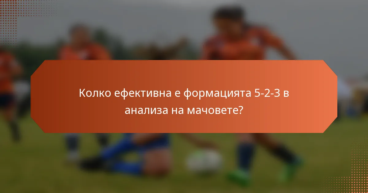 Колко ефективна е формацията 5-2-3 в анализа на мачовете?