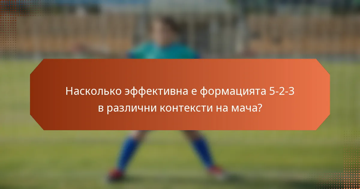 Насколько эффективна е формацията 5-2-3 в различни контексти на мача?